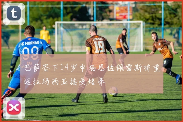 巴萨签下14岁中场恩佐佩雷斯将重返拉玛西亚接受培养