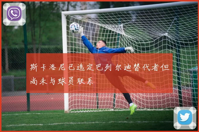 斯卡洛尼已选定巴列尔迪替代者但尚未与球员联系