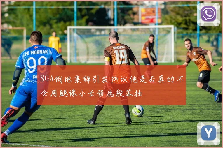 SGA倒地集锦引发热议他是否真的不会用腿像小长颈鹿般笨拙