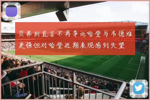 贝弗利直言不再争论哈登与韦德谁更强但对哈登近期表现感到失望