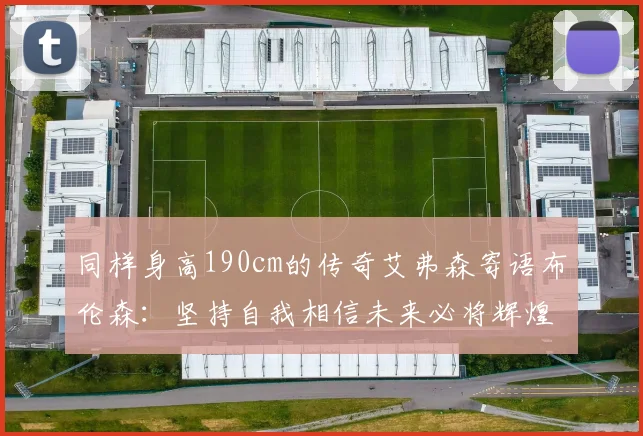 同样身高190cm的传奇艾弗森寄语布伦森：坚持自我相信未来必将辉煌