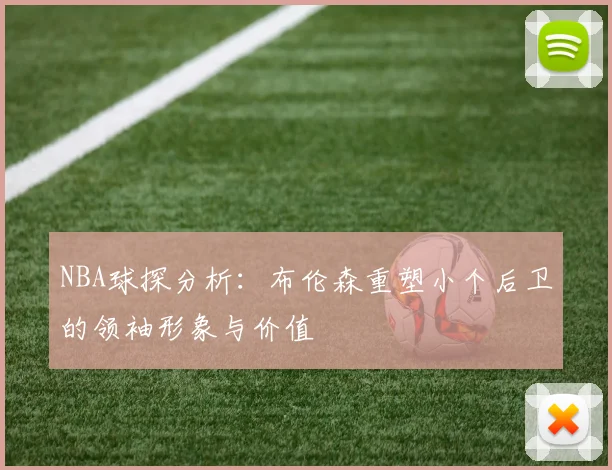 NBA球探分析：布伦森重塑小个后卫的领袖形象与价值