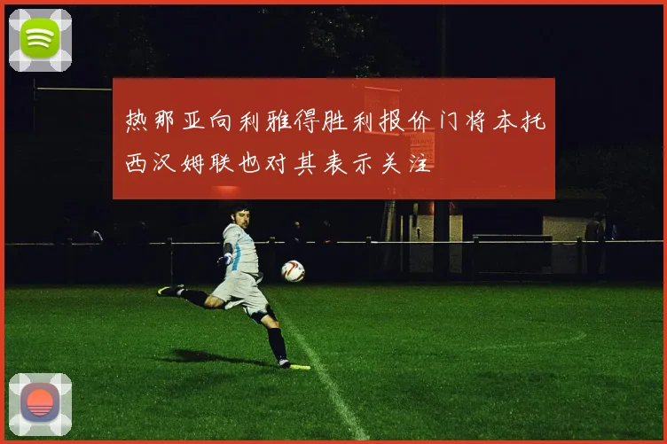热那亚向利雅得胜利报价门将本托西汉姆联也对其表示关注