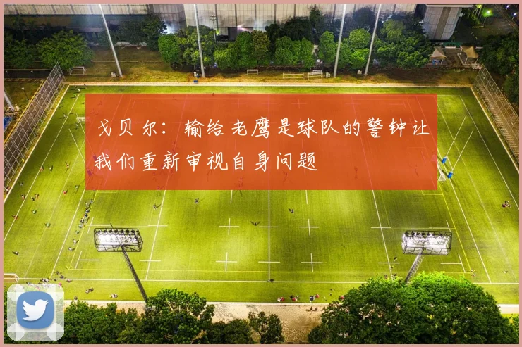 戈贝尔：输给老鹰是球队的警钟让我们重新审视自身问题