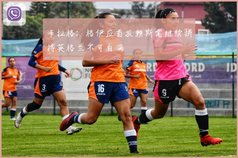 卡拉格：格伊应首发赖斯需继续拼搏英格兰不可自满