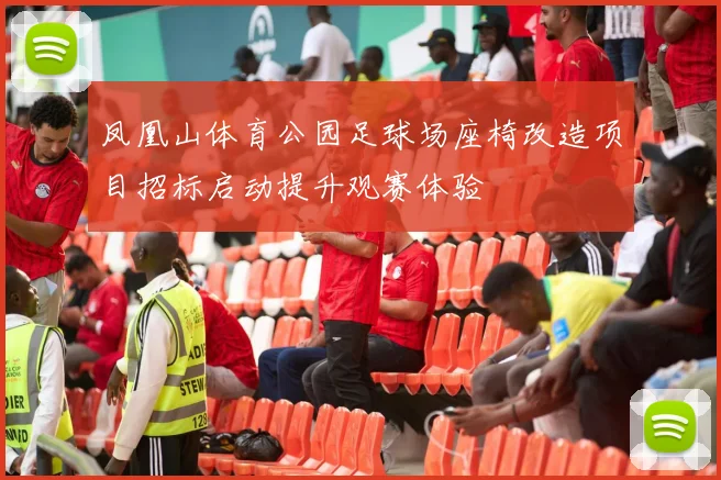 凤凰山体育公园足球场座椅改造项目招标启动提升观赛体验