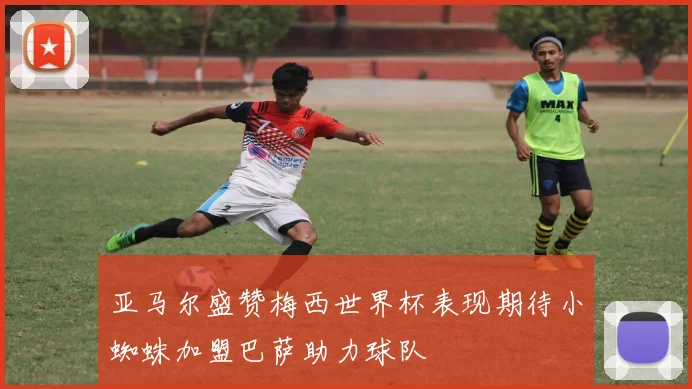 亚马尔盛赞梅西世界杯表现期待小蜘蛛加盟巴萨助力球队