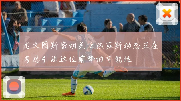 尤文图斯密切关注热苏斯动态正在考虑引进这位前锋的可能性