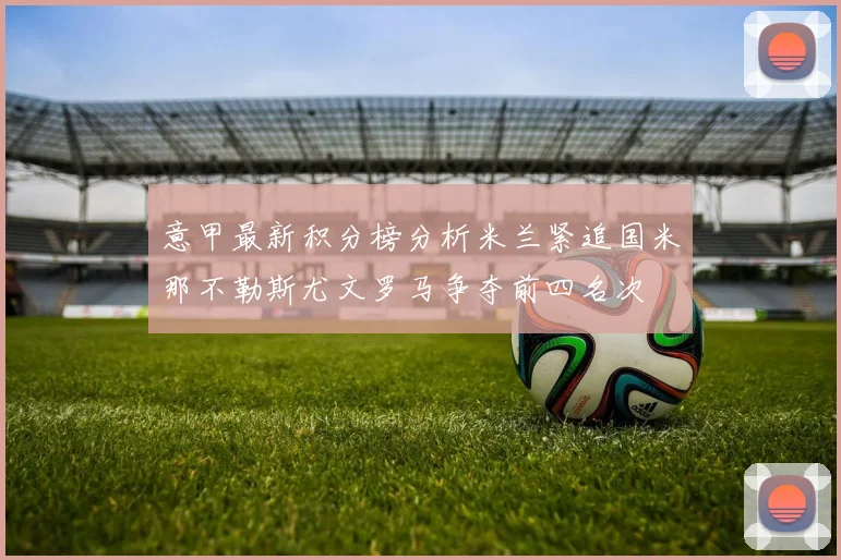 意甲最新积分榜分析米兰紧追国米那不勒斯尤文罗马争夺前四名次