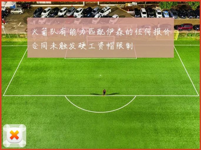 火箭队有能力匹配伊森的任何报价合同未触发硬工资帽限制