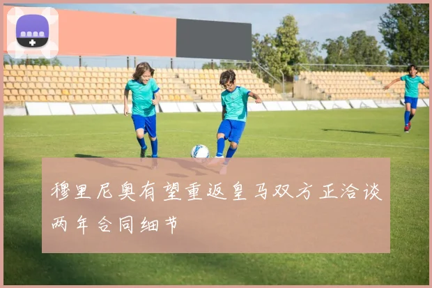 穆里尼奥有望重返皇马双方正洽谈两年合同细节